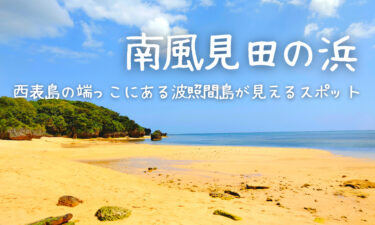 西表島の南風見田(はいみだ)の浜に行ってみた！【駐車場はある？海水浴は可能？】