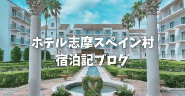 【宿泊記】ホテル志摩スペイン村に宿泊！お部屋の雰囲気や食事をレビュー